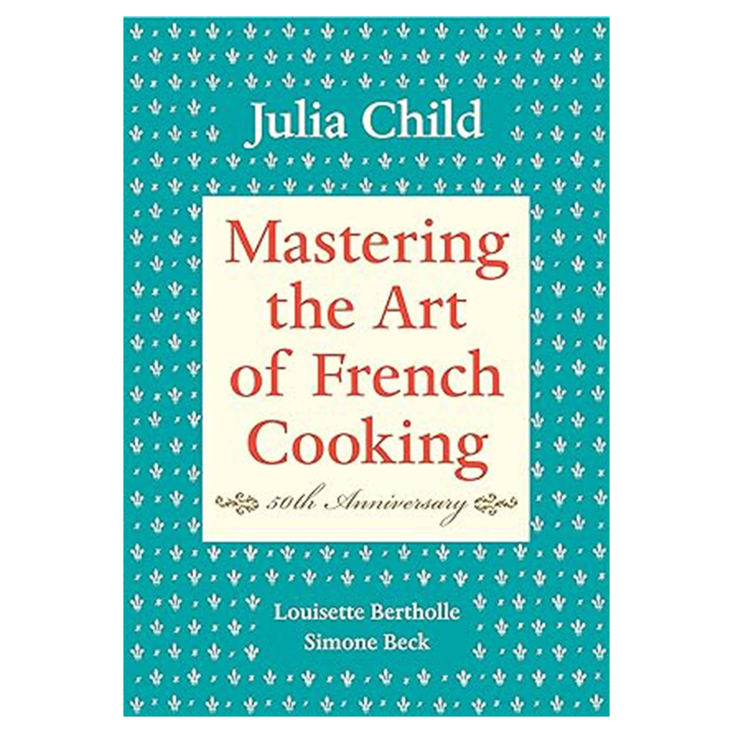 Mastering the Art of French Cooking, Volume I: 50th Anniversary Edition: A Cookbook